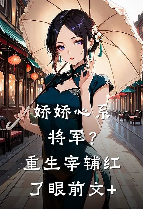 娇娇心系将军？重生宰辅红了眼前文+