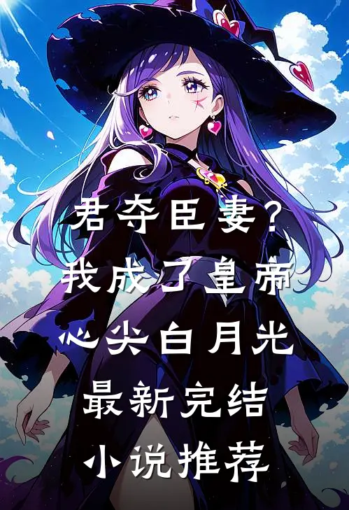 君夺臣妻？我成了皇帝心尖白月光最新完结小说推荐