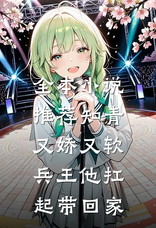 全本小说推荐知青又娇又软，兵王他扛起带回家