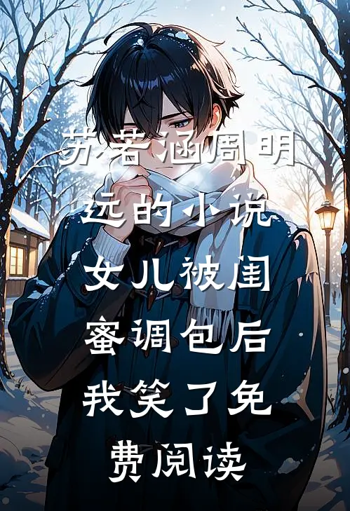 苏若涵周明远的小说女儿被闺蜜调包后，我笑了免费阅读