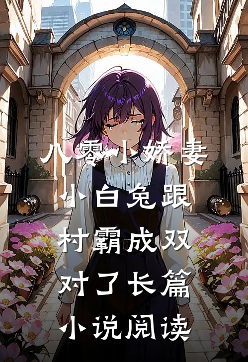 八零小娇妻：小白兔跟村霸成双对了长篇小说阅读