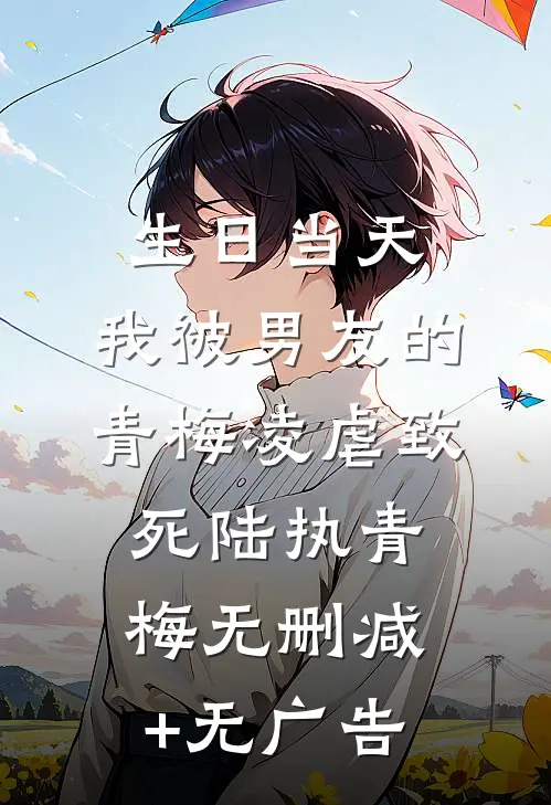 生日当天，我被男友的青梅凌虐致死陆执青梅无删减+无广告
