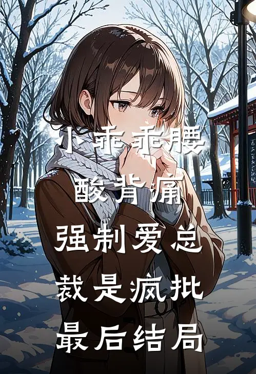 小乖乖腰酸背痛，强制爱总裁是疯批最后结局