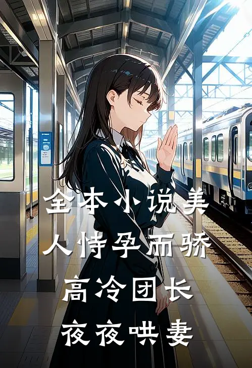 全本小说美人恃孕而骄，高冷团长夜夜哄妻