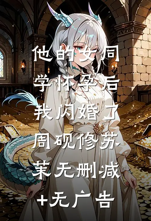 他的女同学怀孕后，我闪婚了周砚修苏茉无删减+无广告