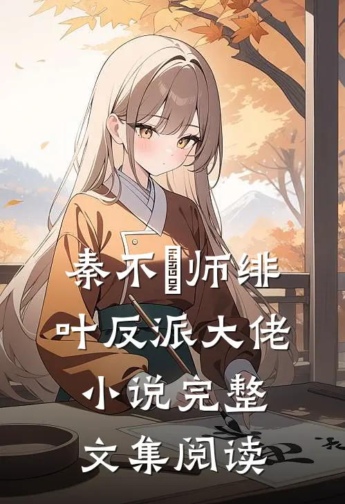 秦不俍师绯叶反派大佬小说完整文集阅读