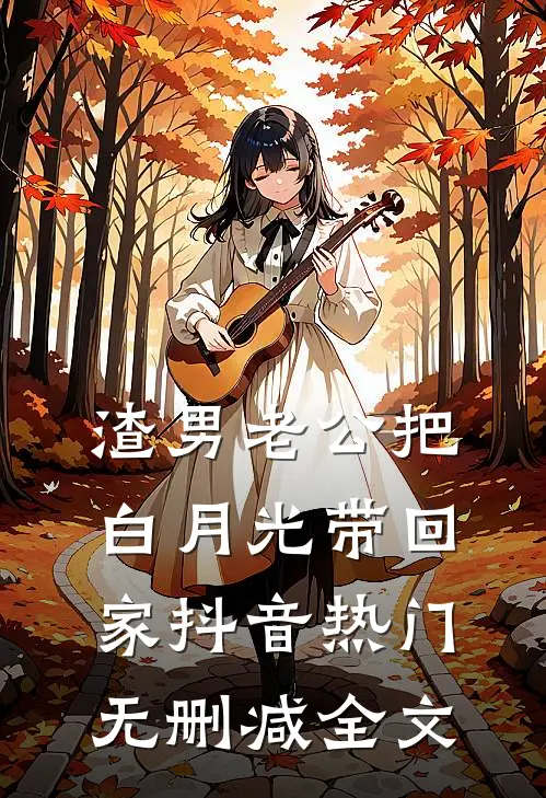 渣男老公把白月光带回家抖音热门无删减全文