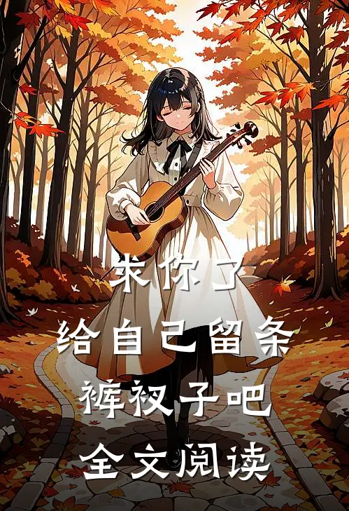 求你了，给自己留条裤衩子吧 全文阅读