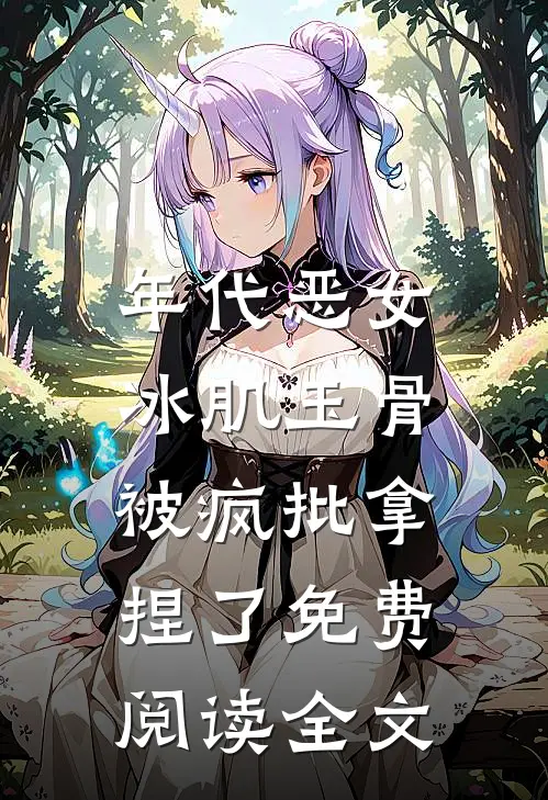 年代恶女冰肌玉骨，被疯批拿捏了免费阅读全文