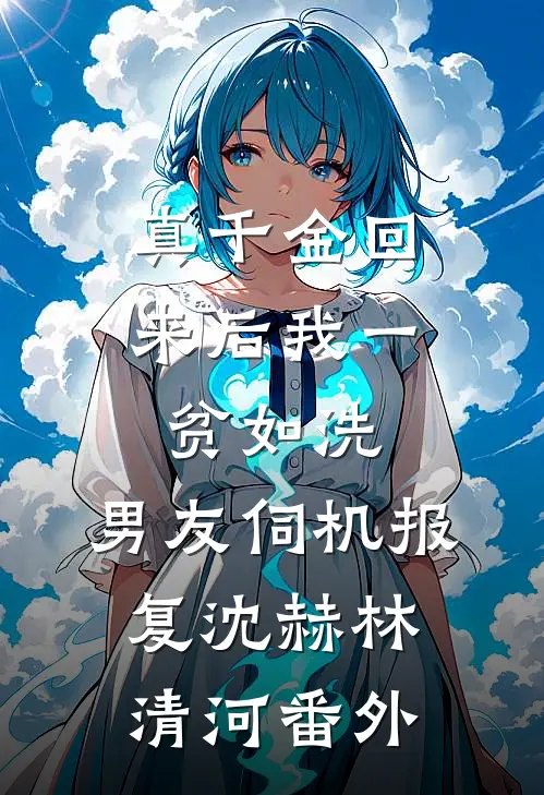 真千金回来后我一贫如洗，男友伺机报复沈赫林清河 番外
