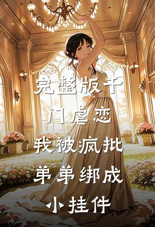 完整版千门虐恋：我被疯批弟弟绑成小挂件
