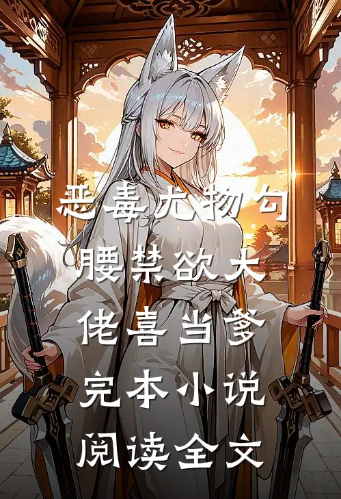 恶毒尤物勾腰禁欲大佬喜当爹完本小说阅读全文