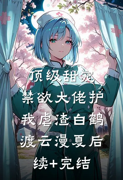 顶级甜宠：禁欲大佬护我虐渣白鹤渡云漫夏后续+完结