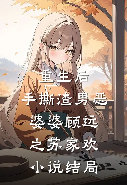 重生后，手撕渣男恶婆婆顾远之苏家欢小说结局