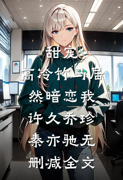 甜宠：高冷竹马居然暗恋我许久乔珍秦亦驰无删减全文