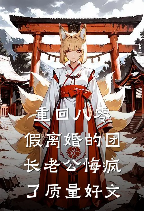 重回八零，假离婚的团长老公悔疯了质量好文