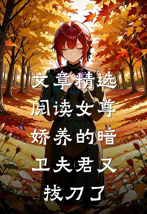 文章精选阅读女尊：娇养的暗卫夫君又拔刀了