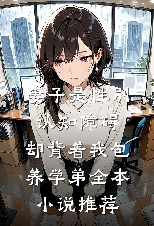 妻子是性别认知障碍，却背着我包养学弟全本小说推荐