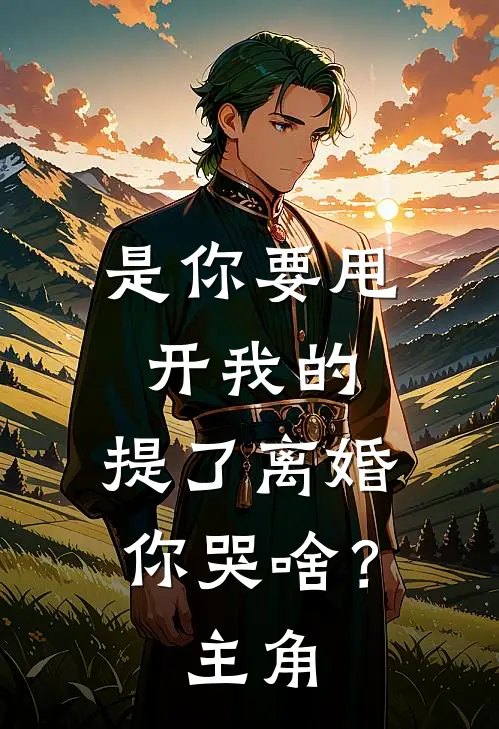 是你要甩开我的,提了离婚你哭啥?主角叫
