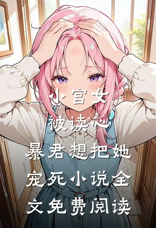 小宫女被读心，暴君想把她宠死小说全文免费阅读