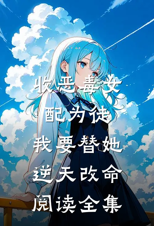 收恶毒女配为徒，我要替她逆天改命阅读全集