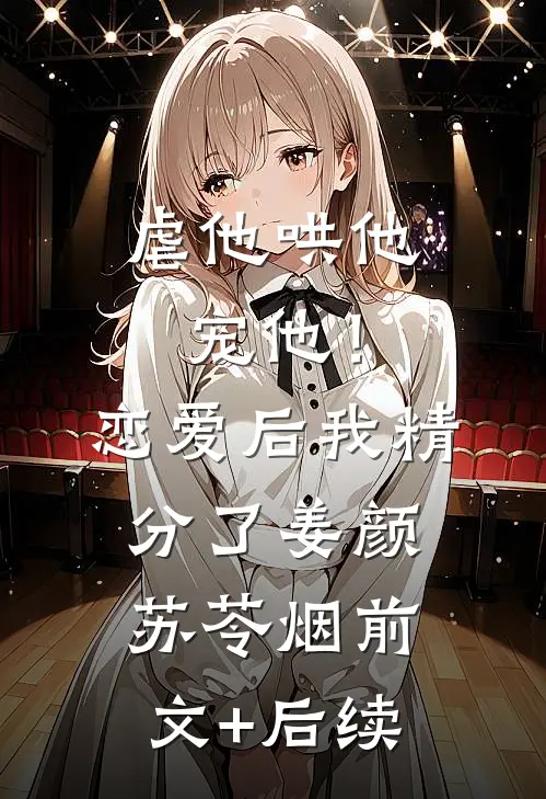 虐他哄他宠他！恋爱后我精分了姜颜苏苓烟前文+后续