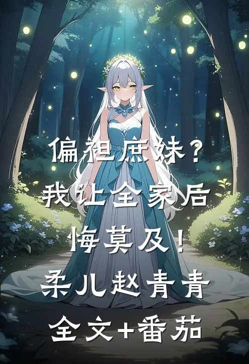偏袒庶妹？我让全家后悔莫及！柔儿赵青青全文+番茄
