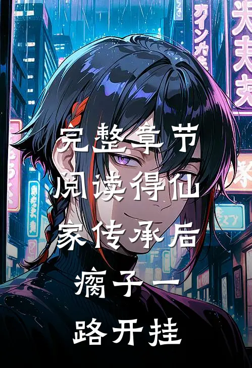 完整章节阅读得仙家传承后，瘸子一路开挂