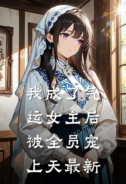 我成了气运女主后，被全员宠上天最新