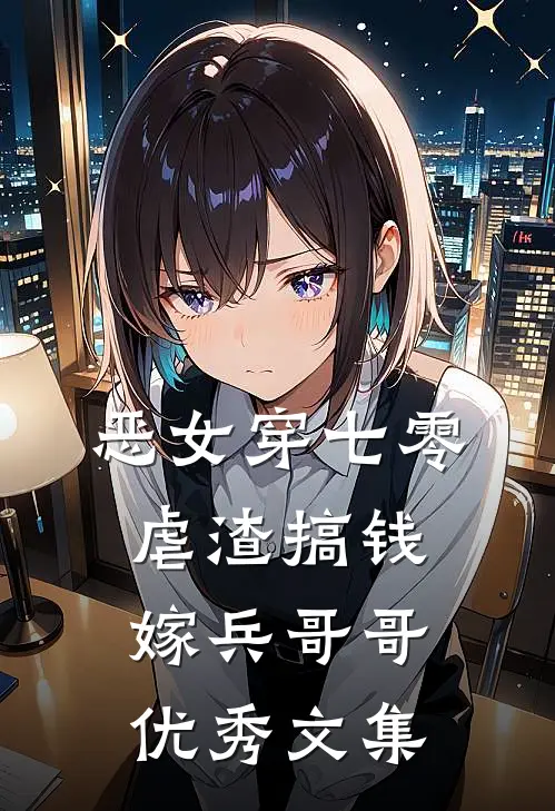 恶女穿七零，虐渣搞钱嫁兵哥哥优秀文集