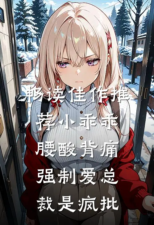 畅读佳作推荐小乖乖腰酸背痛，强制爱总裁是疯批