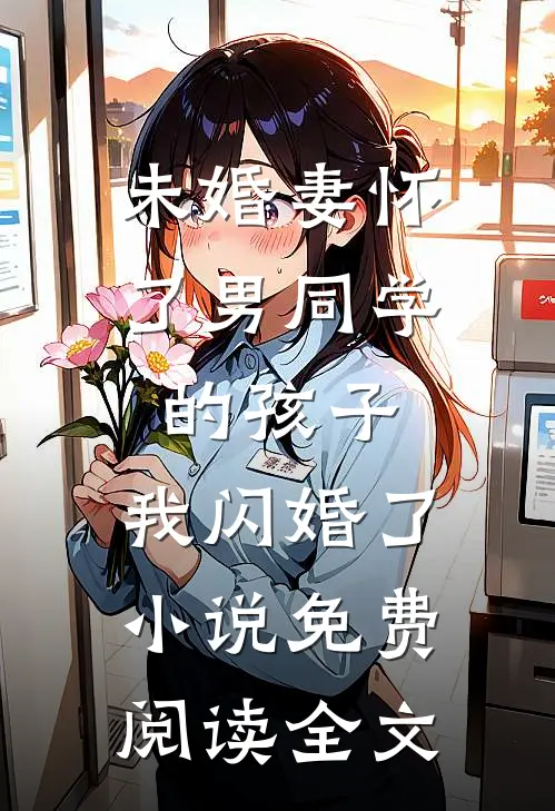 未婚妻怀了男同学的孩子，我闪婚了小说免费阅读全文