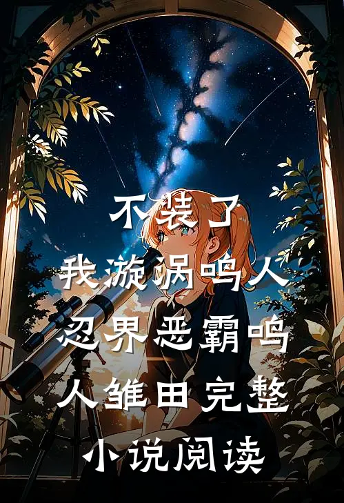 不装了，我漩涡鸣人，忍界恶霸鸣人雏田完整小说阅读