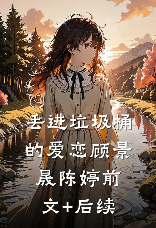 丢进垃圾桶的爱恋顾景晟陈婷前文+后续