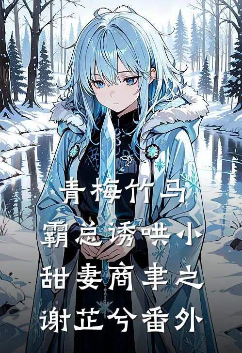 青梅竹马，霸总诱哄小甜妻商聿之谢芷兮番外