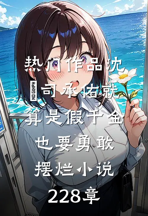 热门作品沈玥司承佑就算是假千金也要勇敢摆烂小说228章
