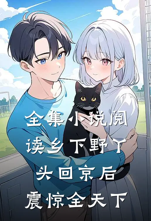 全集小说阅读乡下野丫头回京后，震惊全天下
