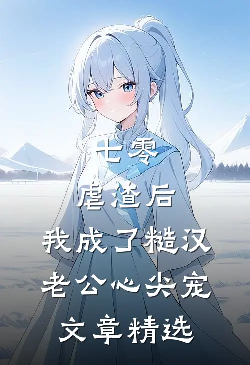 七零：虐渣后，我成了糙汉老公心尖宠文章精选