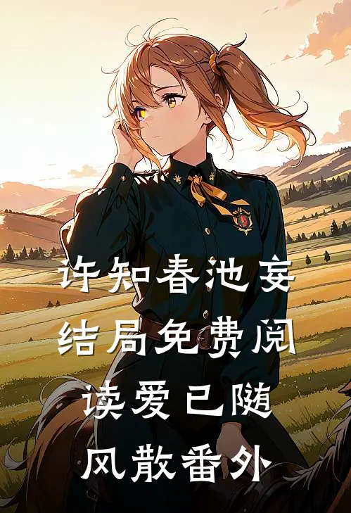 许知春池妄结局免费阅读爱已随风散番外