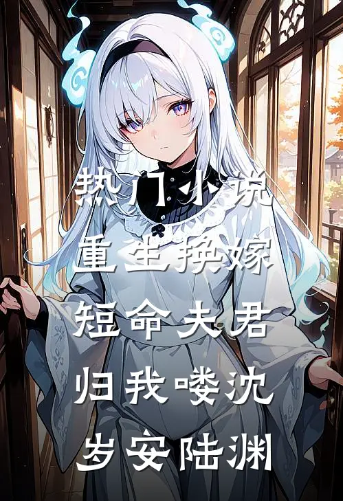 热门小说重生换嫁：短命夫君归我喽沈岁安陆渊