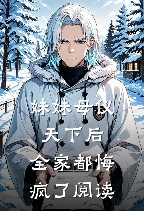 妹妹母仪天下后，全家都悔疯了阅读