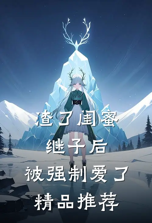 渣了闺蜜继子后，被强制爱了精品推荐