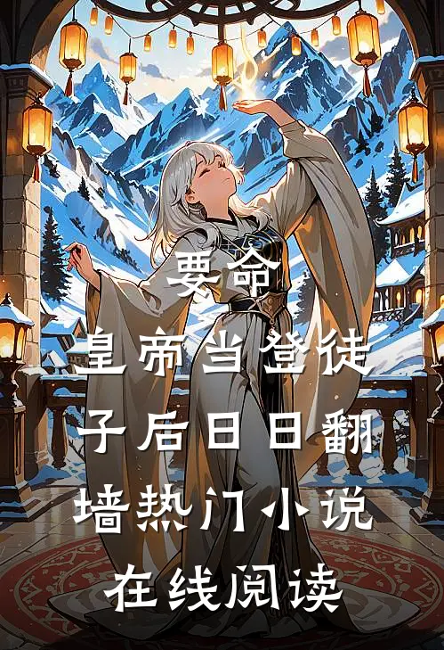 要命,皇帝当登徒子后日日翻墙热门小说在线阅读