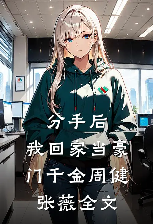 分手后，我回家当豪门千金周健张薇全文