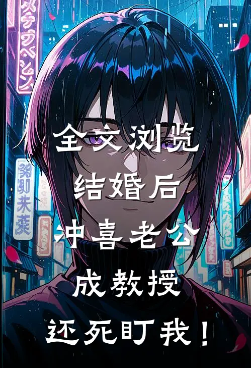全文浏览结婚后，冲喜老公成教授，还死盯我！