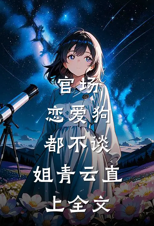 官场：恋爱狗都不谈，姐青云直上全文