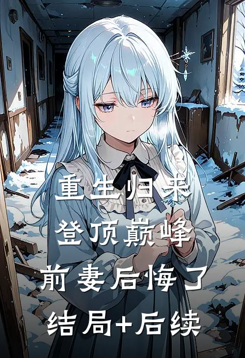 重生归来登顶巅峰，前妻后悔了结局+后续