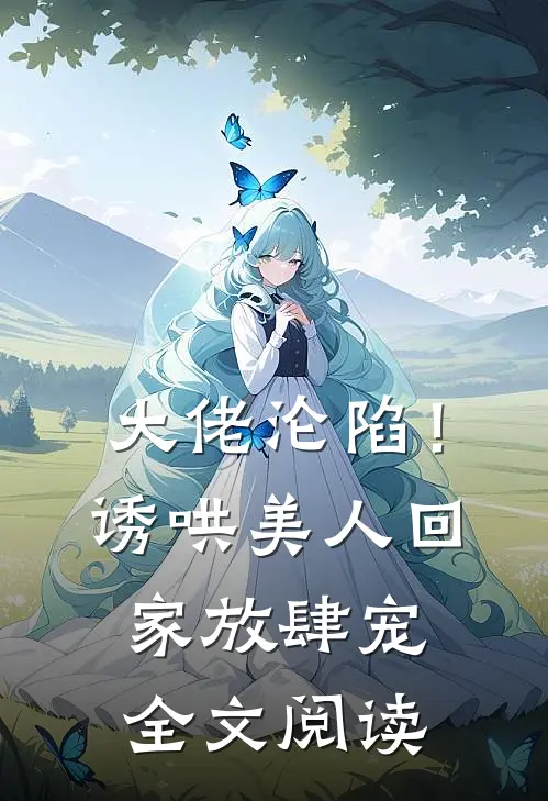 大佬沦陷！诱哄美人回家放肆宠全文阅读