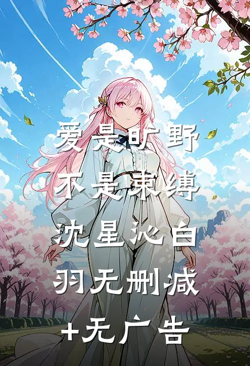 爱是旷野，不是束缚沈星沁白羽无删减+无广告