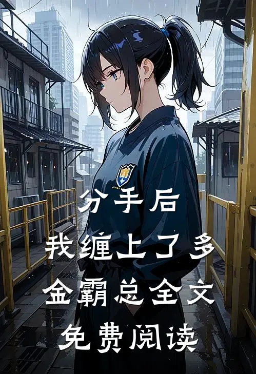 分手后，我缠上了多金霸总全文免费阅读